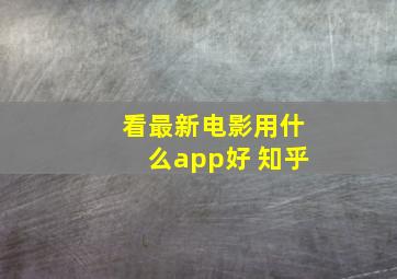 看最新电影用什么app好 知乎